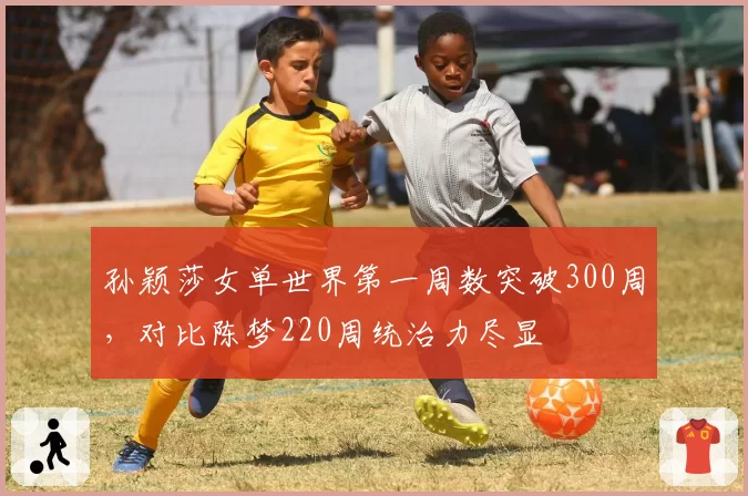 孙颖莎女单世界第一周数突破300周，对比陈梦220周统治力尽显