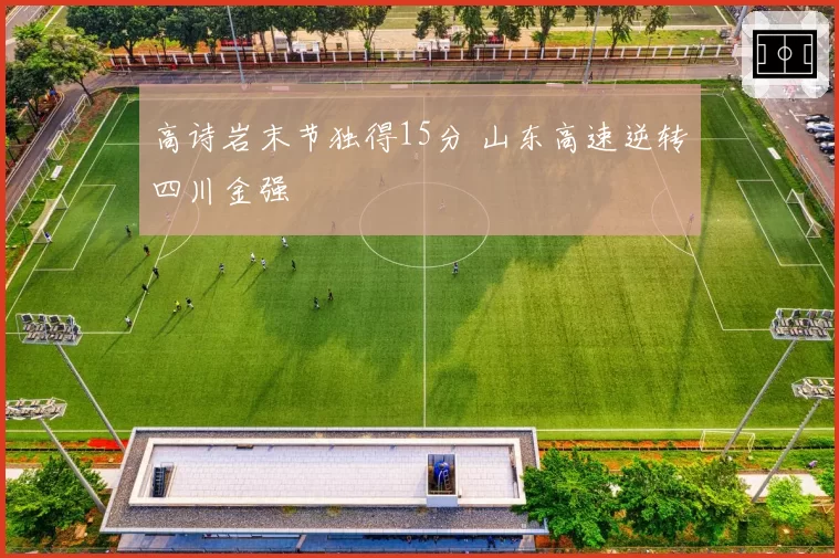 高诗岩末节独得15分 山东高速逆转四川金强