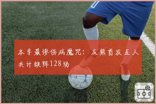 本季最惨伤病魔咒：灰熊首发五人共计缺阵128场