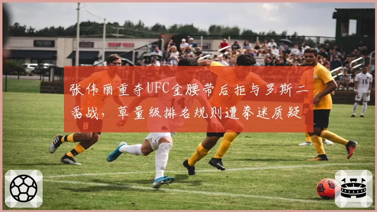 张伟丽重夺UFC金腰带后拒与罗斯二番战，草量级排名规则遭拳迷质疑