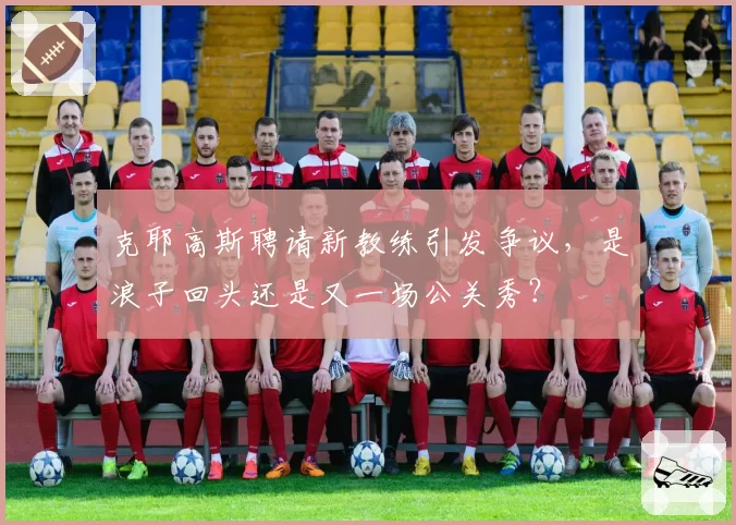 克耶高斯聘请新教练引发争议，是浪子回头还是又一场公关秀？