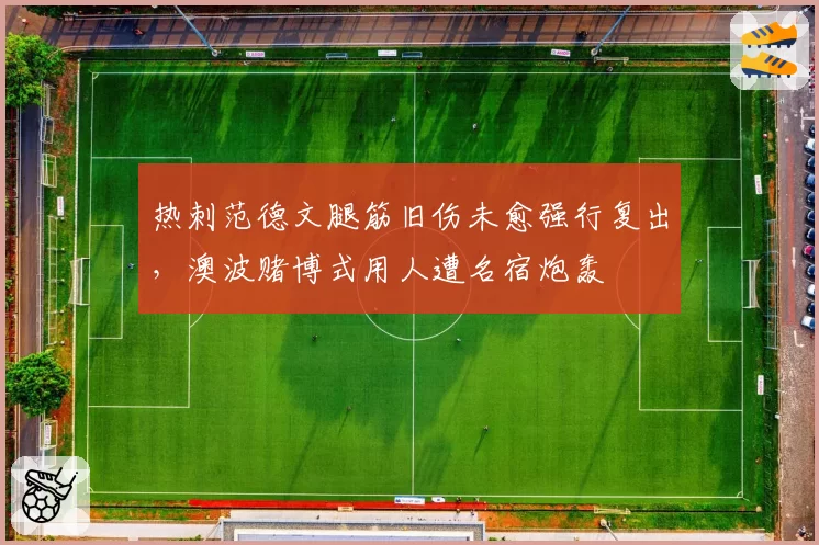 热刺范德文腿筋旧伤未愈强行复出，澳波赌博式用人遭名宿炮轰
