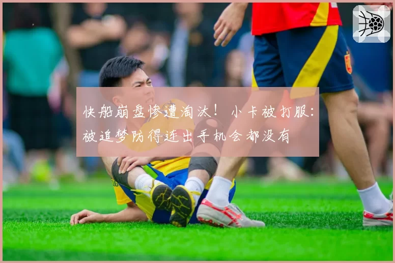 快船崩盘惨遭淘汰！小卡被打服：被追梦防得连出手机会都没有