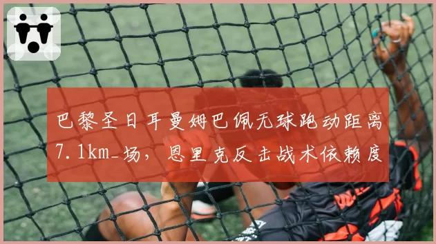 巴黎圣日耳曼姆巴佩无球跑动距离7.1km_场，恩里克反击战术依赖度超60%