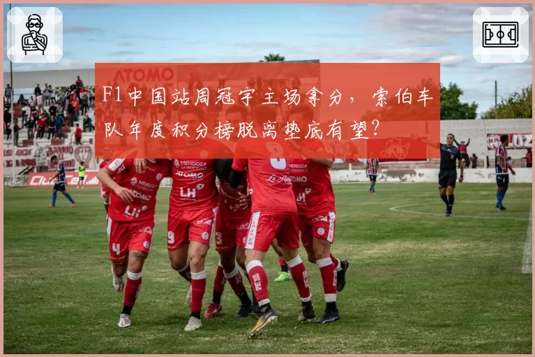 F1中国站周冠宇主场拿分,索伯车队年度积分榜脱离垫底有望?
