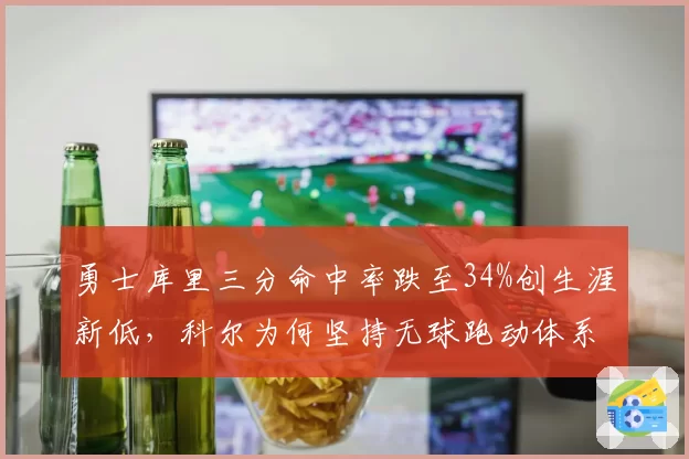 勇士库里三分命中率跌至34%创生涯新低，科尔为何坚持无球跑动体系？