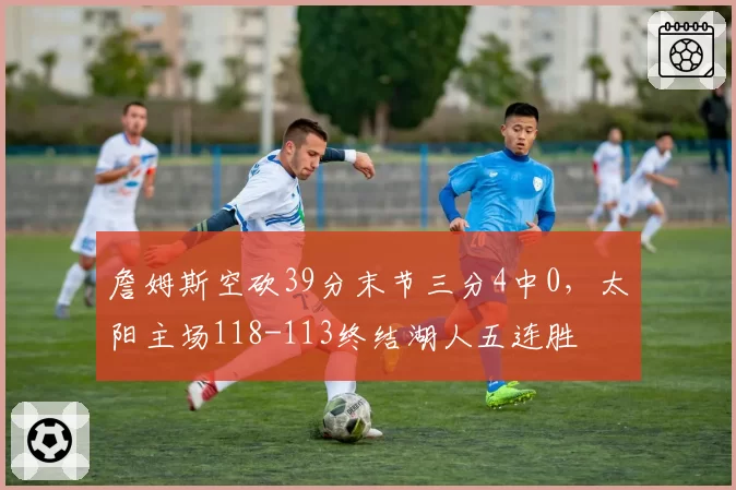 詹姆斯空砍39分末节三分4中0，太阳主场118-113终结湖人五连胜