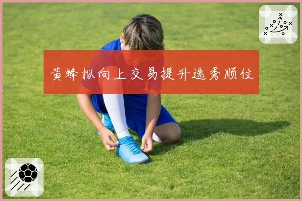 黄蜂拟向上交易提升选秀顺位