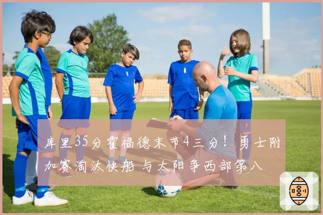 库里35分霍福德末节4三分！勇士附加赛淘汰快船 与太阳争西部第八