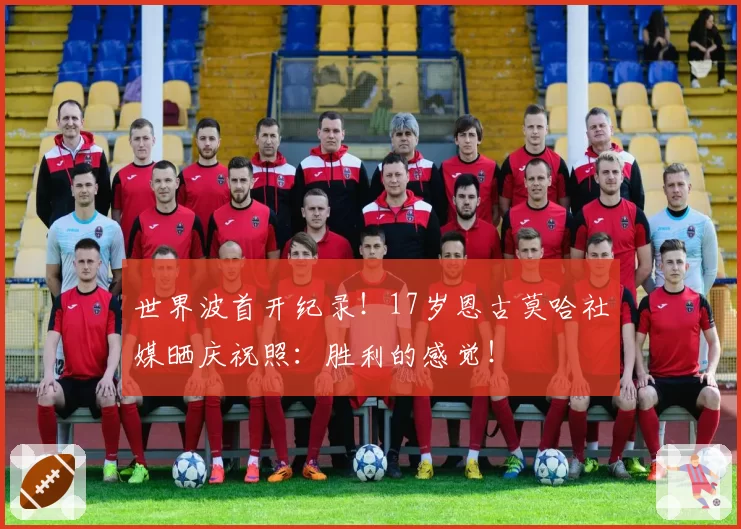 世界波首开纪录!17岁恩古莫哈社媒晒庆祝照:胜利的感觉!